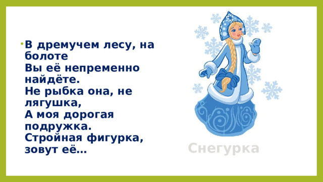В дремучем лесу, на болоте  Вы её непременно найдёте.  Не рыбка она, не лягушка,  А моя дорогая подружка.  Стройная фигурка, зовут её…