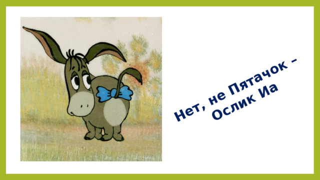 Нет, не Пятачок – Ослик Иа