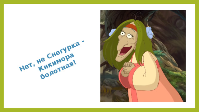 Нет, не Снегурка - Кикимора болотная!
