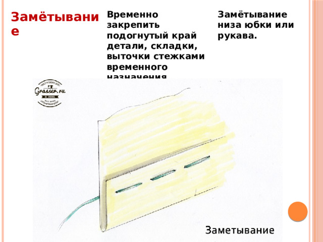 Замётывание Временно закрепить подогнутый край детали, складки, выточки стежками временного назначения. Замётывание низа юбки или рукава.