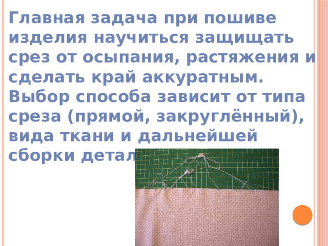 Главная задача при пошиве изделия научиться защищать срез от осыпания, растяжения и сделать край аккуратным. Выбор способа зависит от типа среза (прямой, закруглённый), вида ткани и дальнейшей сборки детали.