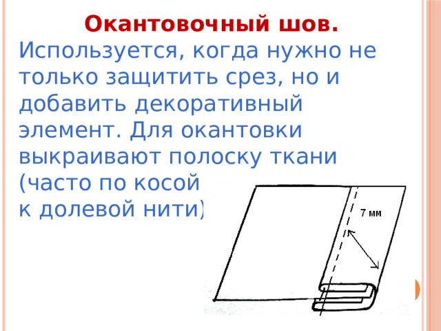Окантовочный шов. Используется, когда нужно не только защитить срез, но и добавить декоративный элемент. Для окантовки выкраивают полоску ткани (часто по косой — под углом 45° к долевой нити).