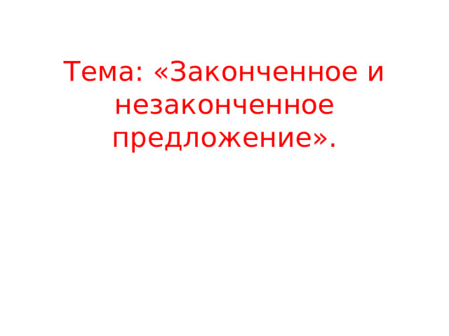 Тема: «Законченное и незаконченное предложение».