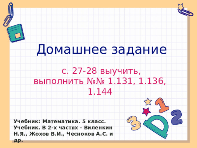 Домашнее задание  с. 27-28 выучить, выполнить №№ 1.131, 1.136, 1.144 Учебник: Математика. 5 класс. Учебник. В 2-х частях - Виленкин Н.Я., Жохов В.И., Чесноков А.С. и др.