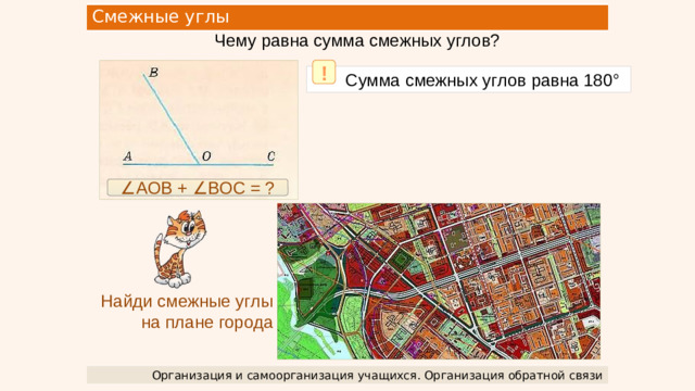 Смежные углы Чему равна сумма смежных углов? !  Сумма смежных углов равна 180° ∠ AOB + ∠BOC = ? Найди смежные углы  на плане города Организация и самоорганизация учащихся. Организация обратной связи