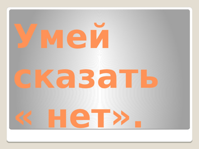 Умей сказать « нет».