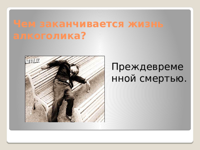 Чем заканчивается жизнь  алкоголика? Преждевременной смертью.