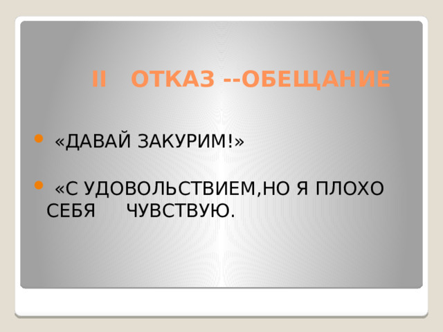 II ОТКАЗ --ОБЕЩАНИЕ  «ДАВАЙ ЗАКУРИМ!»  «С УДОВОЛЬСТВИЕМ,НО Я ПЛОХО СЕБЯ ЧУВСТВУЮ.