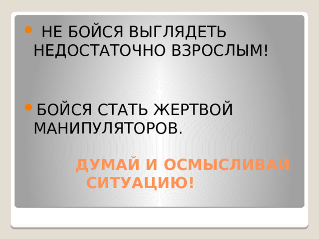 НЕ БОЙСЯ ВЫГЛЯДЕТЬ НЕДОСТАТОЧНО ВЗРОСЛЫМ! БОЙСЯ СТАТЬ ЖЕРТВОЙ МАНИПУЛЯТОРОВ.
