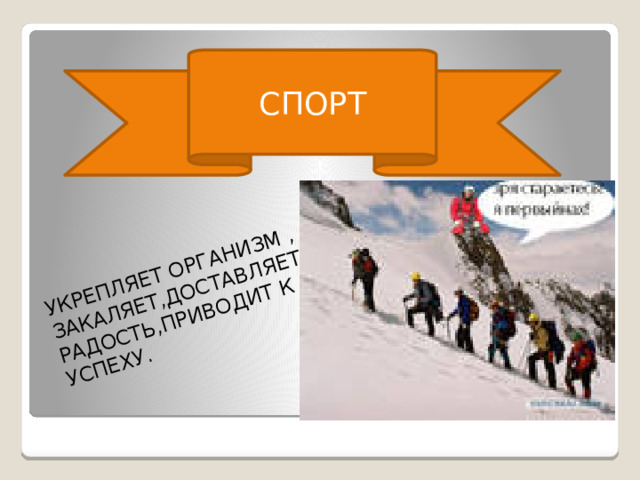 УКРЕПЛЯЕТ ОРГАНИЗМ , ЗАКАЛЯЕТ,ДОСТАВЛЯЕТ РАДОСТЬ,ПРИВОДИТ К УСПЕХУ. СПОРТ