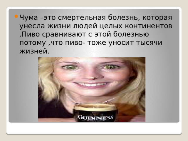 Чума –это смертельная болезнь, которая унесла жизни людей целых континентов .Пиво сравнивают с этой болезнью потому ,что пиво- тоже уносит тысячи жизней.