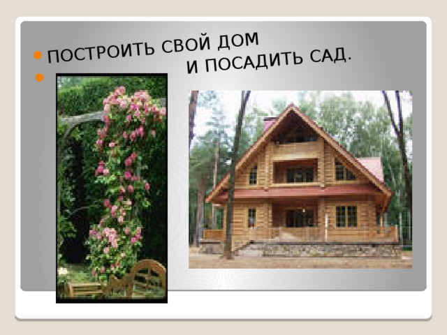 ПОСТРОИТЬ СВОЙ ДОМ  И ПОСАДИТЬ САД.