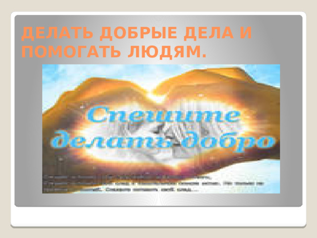 ДЕЛАТЬ ДОБРЫЕ ДЕЛА И ПОМОГАТЬ ЛЮДЯМ.