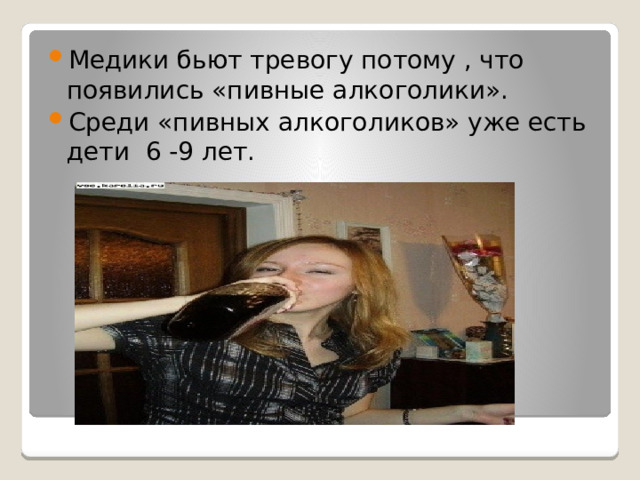 Медики бьют тревогу потому , что появились «пивные алкоголики». Среди «пивных алкоголиков» уже есть дети 6 -9 лет.