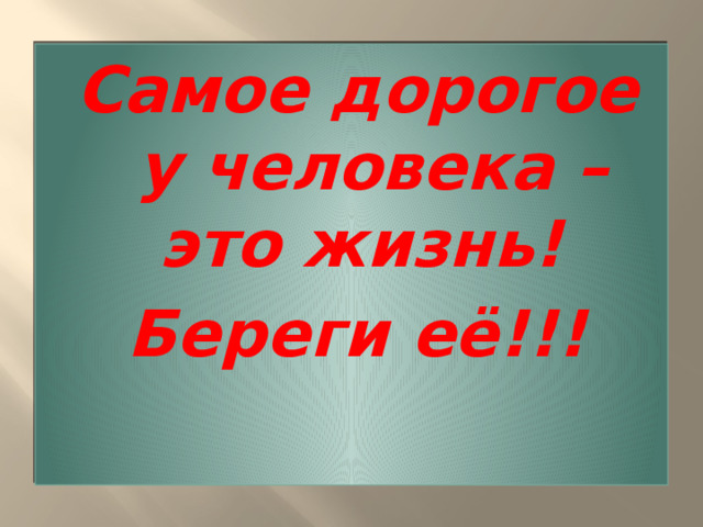 Самое дорогое у человека – это жизнь! Береги её!!!