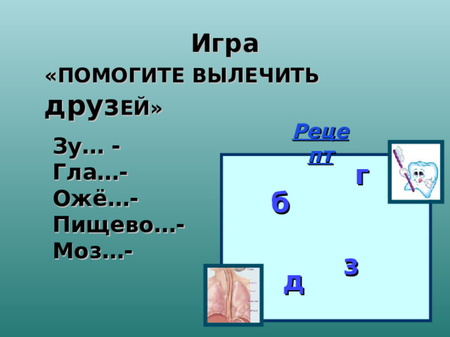 з Игра  «ПОМОГИТЕ ВЫЛЕЧИТЬ друз ЕЙ» Рецепт Зу… - Гла…- Ожё…-Пищево…- Моз…-   г б д