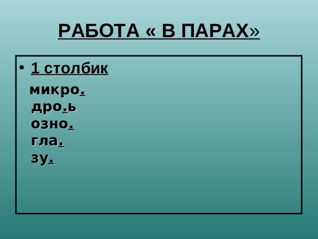 РАБОТА « В ПАРАХ » 1 столбик  микро .   дро . ь  озно .  гла .  зу .