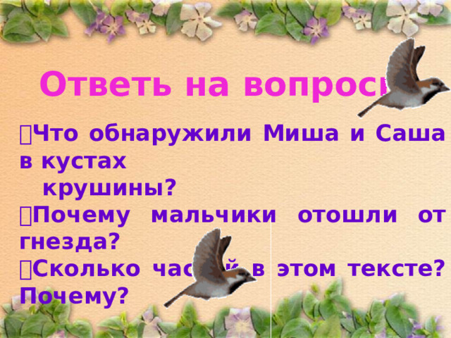 Ответь на вопросы:  Что обнаружили Миша и Саша в кустах  крушины?  Почему мальчики отошли от гнезда?  Сколько частей в этом тексте? Почему?