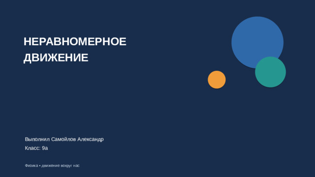 НЕРАВНОМЕРНОЕ ДВИЖЕНИЕ Выполнил Самойлов Александр Класс: 9а Физика • движение вокруг нас