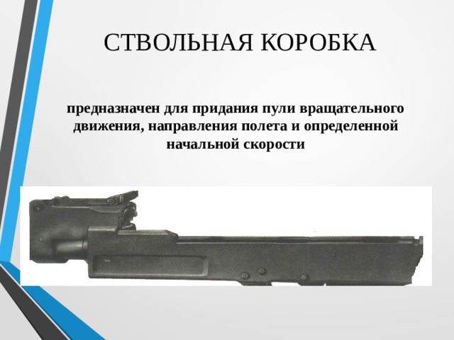 СТВОЛЬНАЯ КОРОБКА предназначен для придания пули вращательного движения, направления полета и определенной начальной скорости