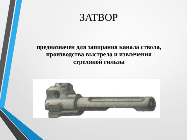 ЗАТВОР предназначен для запирания канала ствола, производства выстрела и извлечения стреляной гильзы
