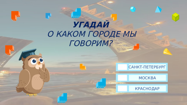 УГАДАЙ  О КАКОМ ГОРОДЕ МЫ ГОВОРИМ? САНКТ-ПЕТЕРБУРГ МОСКВА КРАСНОДАР