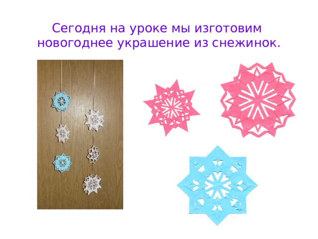 Сегодня на уроке мы изготовим  новогоднее украшение из снежинок.