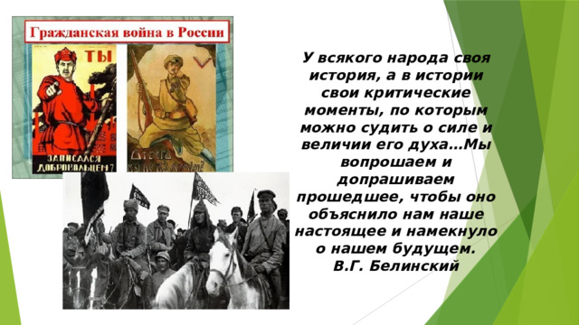 У всякого народа своя история, а в истории свои критические моменты, по которым можно судить о силе и величии его духа…Мы вопрошаем и допрашиваем прошедшее, чтобы оно объяснило нам наше настоящее и намекнуло о нашем будущем. В.Г. Белинский