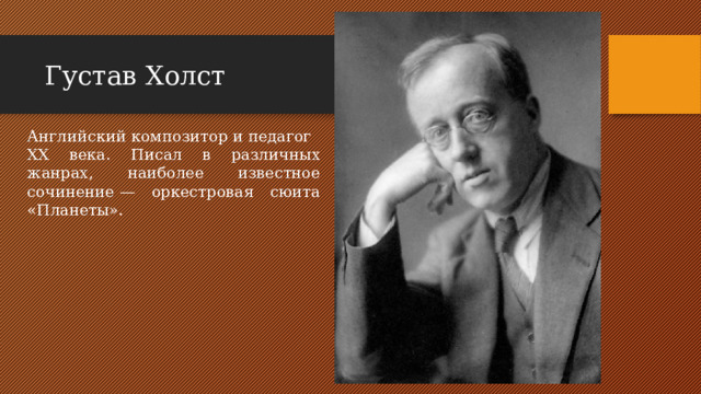 Густав Холст Английский композитор и педагог XX века. Писал в различных жанрах, наиболее известное сочинение — оркестровая сюита «Планеты».