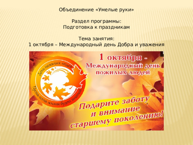 Объединение «Умелые руки» Раздел программы: Подготовка к праздникам Тема занятия: 1 октября – Международный день Добра и уважения