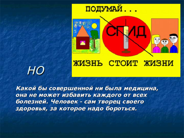 НО  Какой бы совершенной ни была медицина, она не может избавить каждого от всех болезней. Человек - сам творец своего здоровья, за которое надо бороться.