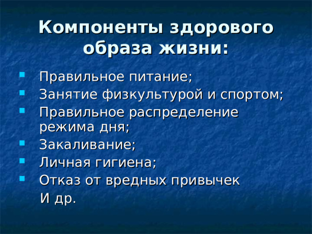 Компоненты здорового образа жизни: Правильное питание; Занятие физкультурой и спортом; Правильное распределение режима дня; Закаливание; Личная гигиена; Отказ от вредных привычек  И др.