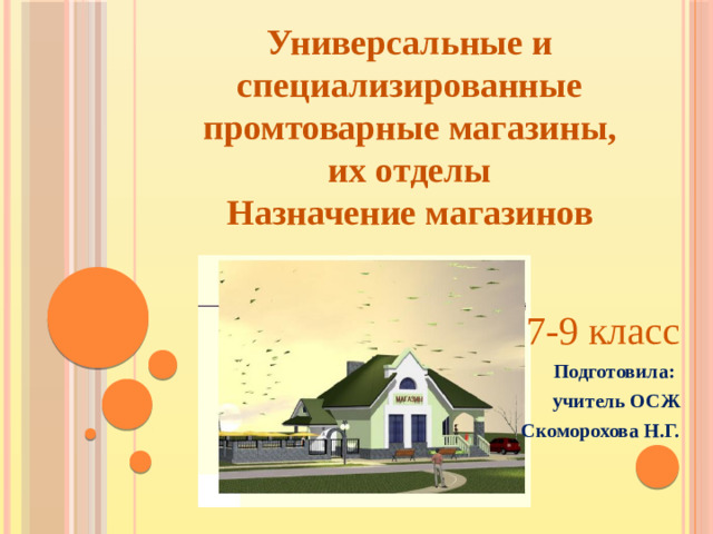 Универсальные и специализированные промтоварные магазины, их отделы Назначение магазинов 7-9 класс Подготовила: учитель ОСЖ Скоморохова Н.Г.