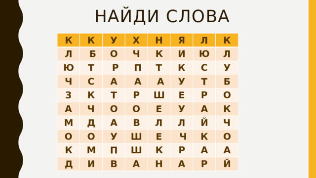 Найди слова К К Л  Б У Ю О Х Ч Т Н Ч З  Р С Я К К А А  П Л И Ч Т Т  А М К Ю О Д О К Р  А Л К Ш О У О С А Д М У У В Т Е Е И П Ш Б Р Л У Е О А Л Ш В К  Ч А К Й Н Ч К Р А О А А Р Й