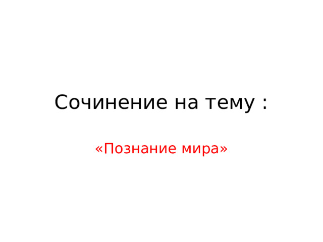 Сочинение на тему : «Познание мира»