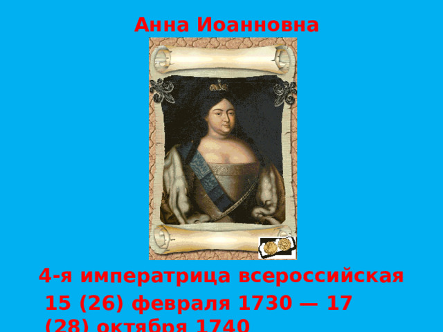 Анна Иоанновна  4-я императрица всероссийская  15 (26) февраля 1730 — 17 (28) октября 1740