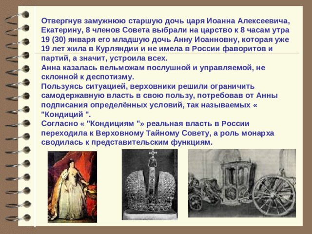 Члены Совета толковали о следующих кандидатах:  цесаревне Елизавете (дочери Петра I),  царице-бабке Лопухиной (1-й жене Петра I),  герцоге голштинском (был женат на дочери Петра I Анне),   княжне Долгорукой (была обручена с Петром II). Герцог Карл Голштинский