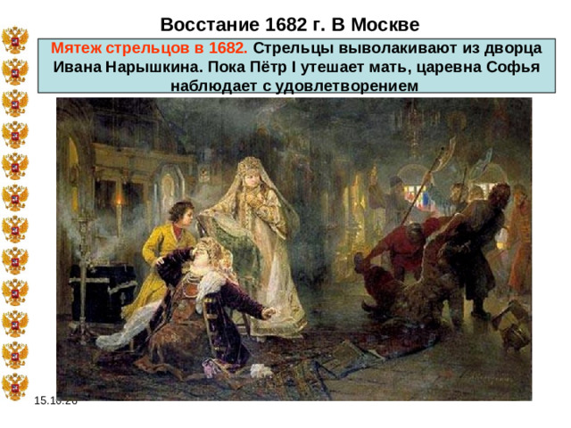 Восстание 1682 г. В Москве Мятеж стрельцов в 1682. Стрельцы выволакивают из дворца Ивана Нарышкина. Пока Пётр I утешает мать, царевна Софья наблюдает с удовлетворением 15.10.26