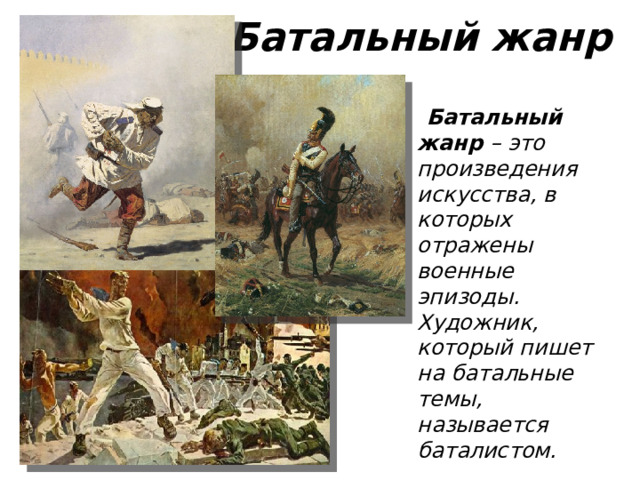 Батальный жанр  Батальный жанр – это произведения искусства, в которых отражены военные эпизоды. Художник, который пишет на батальные темы, называется баталистом.