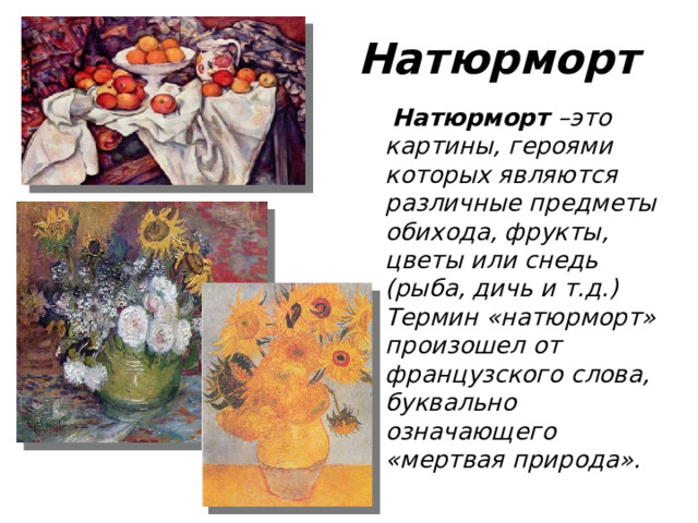 Натюрморт  Натюрморт –это картины, героями которых являются различные предметы обихода, фрукты, цветы или снедь (рыба, дичь и т.д.) Термин «натюрморт» произошел от французского слова, буквально означающего «мертвая природа».