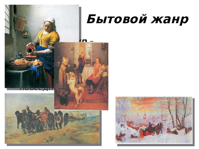 Бытовой жанр  Бытовой жанр – это картины, на которых отражены эпизоды из повседневной жизни людей.
