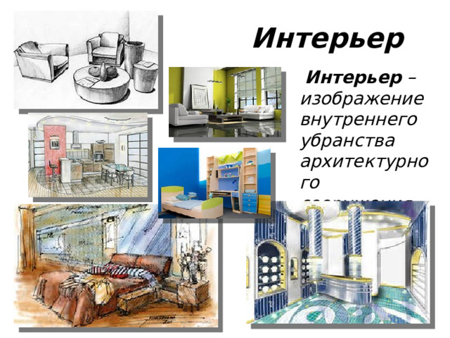 Интерьер  Интерьер – изображение внутреннего убранства архитектурного сооружения.