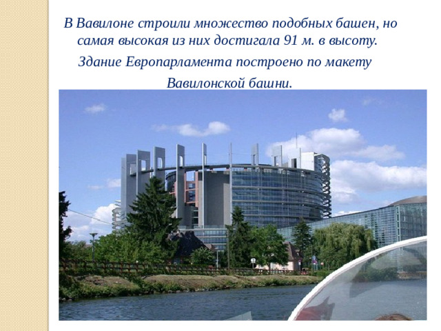 В Вавилоне строили множество подобных башен, но самая высокая из них достигала 91 м. в высоту.  Здание Европарламента построено по макету  Вавилонской башни.