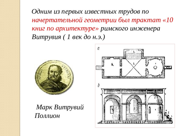 Одним из первых известных трудов по начертательной  геометрии был трактат «10 книг по архитектуре» римского инженера Витрувия ( 1 век до н.э.)  Марк Витрувий Поллион