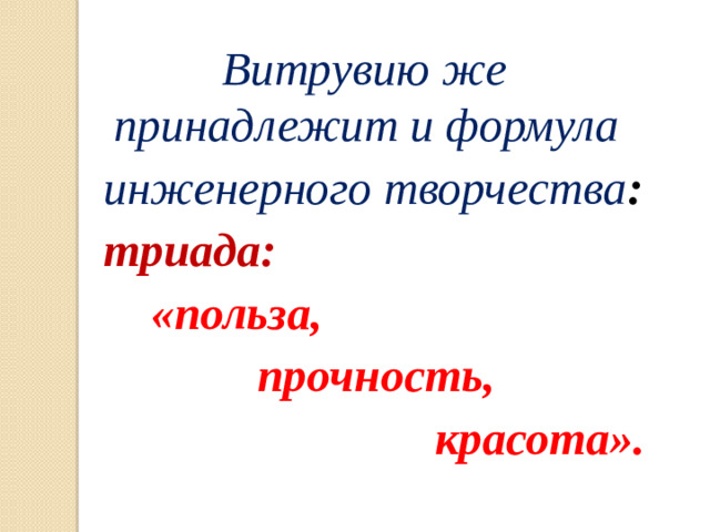 Витрувию же принадлежит и формула  инженерного творчества :  триада:  «польза,  прочность,  красота».