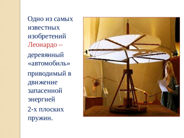 Одно из самых известных изобретений Леонардо –  деревянный «автомобиль»  приводимый в движение запасенной энергией  2-х плоских пружин.