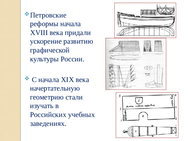 Петровские реформы начала ХVIII века придали ускорение развитию графической культуры России.  С начала XIX века начертательную геометрию стали изучать в Российских учебных заведениях.