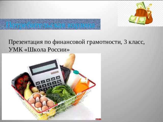 Потребительская корзина Презентация по финансовой грамотности, 3 класс,  УМК «Школа России»