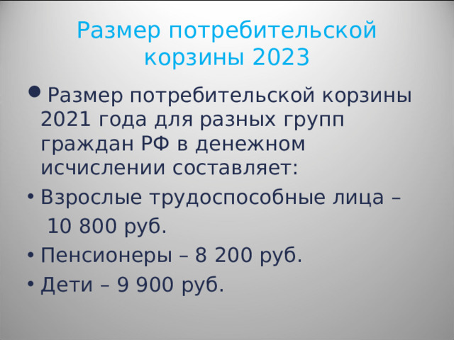 Размер потребительской корзины 2023 Размер потребительской корзины 2021 года для разных групп граждан РФ в денежном исчислении составляет: Взрослые трудоспособные лица –  10 800 руб.