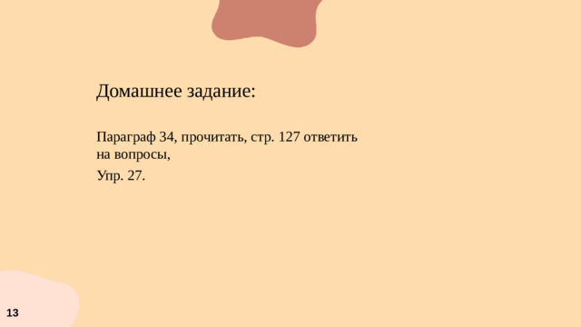 Домашнее задание: Параграф 34, прочитать, стр. 127 ответить на вопросы, Упр. 27. 13